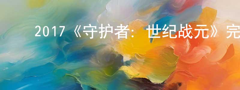 曾维干发布2017《守护者:世纪战元》完整版电影/在线观看/百度云-美剧天堂